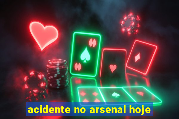 acidente no arsenal hoje